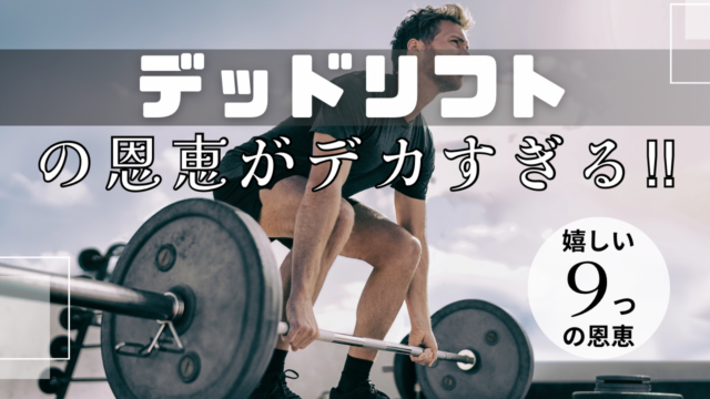 デッドリフトの恩恵がデカすぎる！！