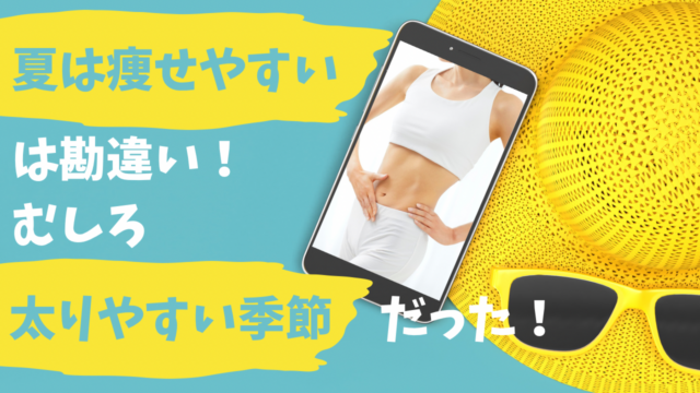 「夏は痩せやすい」は勘違い！むしろ太りやすい季節だった！